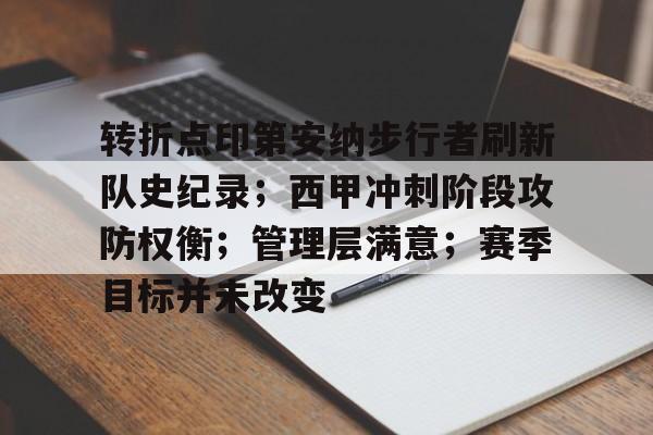 关于转折点印第安纳步行者刷新队史纪录；西甲冲刺阶段攻防权衡；管理层满意；赛季目标并未改变的信息-爱游戏App