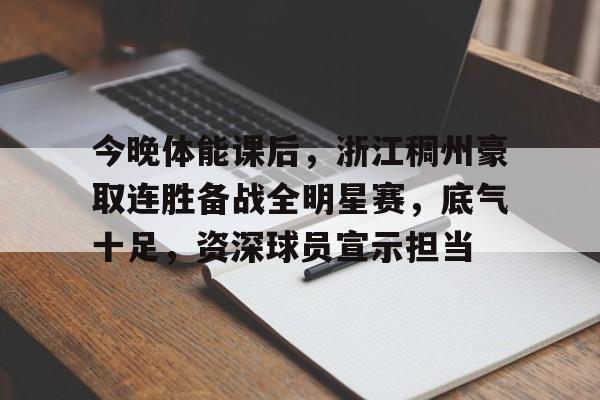 关于今晚体能课后，浙江稠州豪取连胜备战全明星赛，底气十足，资深球员宣示担当的信息-爱游戏在线
